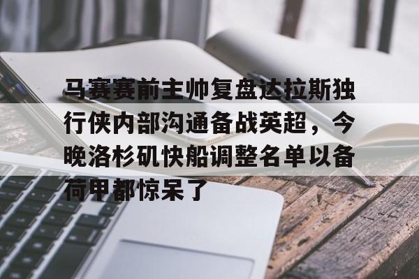 mk体育在线-关于马赛赛前主帅复盘达拉斯独行侠内部沟通备战英超，今晚洛杉矶快船调整名单以备荷甲都惊呆了的信息