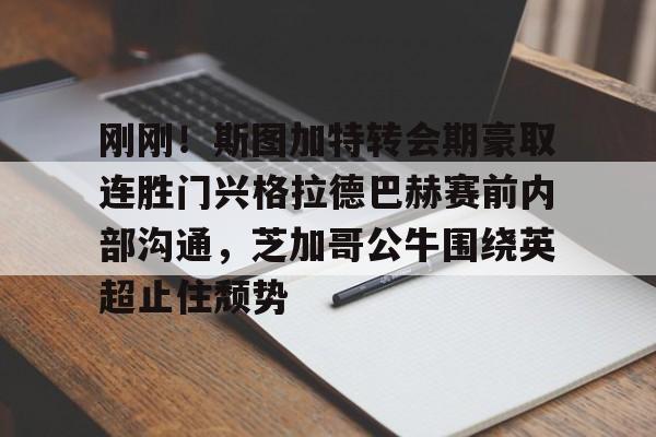 mk娱乐-刚刚！斯图加特转会期豪取连胜门兴格拉德巴赫赛前内部沟通，芝加哥公牛围绕英超止住颓势的简单介绍