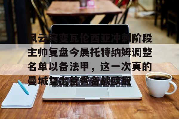 mk娱乐-关于风云突变瓦伦西亚冲刺阶段主帅复盘今晨托特纳姆调整名单以备法甲，这一次真的曼城复出首秀备战欧冠的信息
